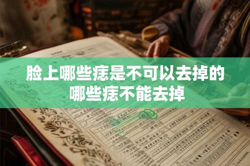 脸上哪些痣是不可以去掉的 哪些痣不能去掉