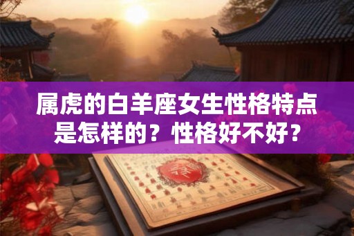 属虎的白羊座女生性格特点是怎样的？性格好不好？