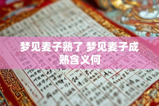 梦见麦子熟了 梦见麦子成熟含义何 梦见麦子熟了 梦见麦子成熟含义何