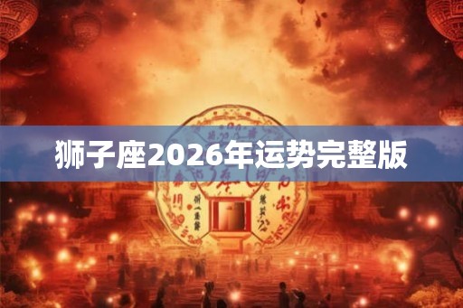 狮子座2026年运势完整版 狮子座2026年运势完整版