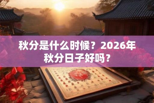 秋分是什么时候？2026年秋分日子好吗？