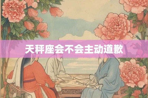 天秤座会不会主动道歉 天秤座会不会主动道歉