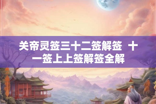 关帝灵签三十二签解签  十一签上上签解签全解