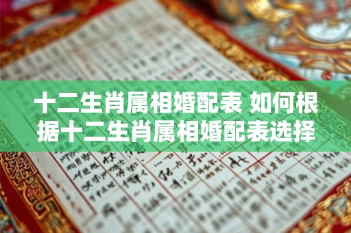 十二生肖属相婚配表 如何根据十二生肖属相婚配表选择恋爱伴侣