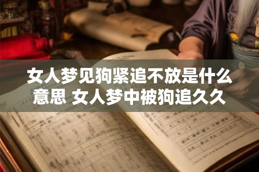 女人梦见狗紧追不放是什么意思 女人梦中被狗追久久不停代表什么