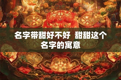 名字带甜好不好  甜甜这个名字的寓意