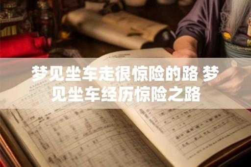 梦见坐车走很惊险的路 梦见坐车经历惊险之路