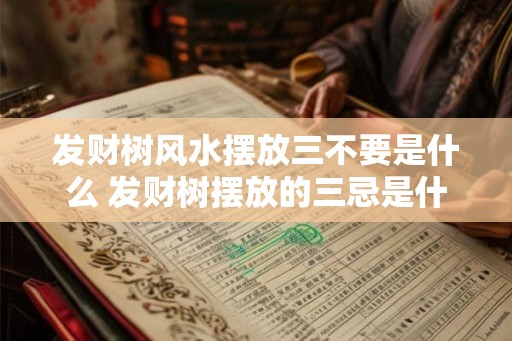 发财树风水摆放三不要是什么 发财树摆放的三忌是什么