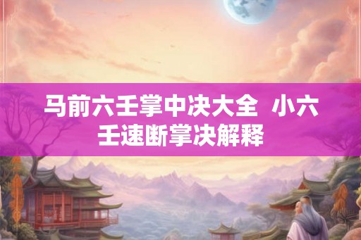 马前六壬掌中决大全 小六壬速断掌决解释 马前六壬掌中决大全 小六壬速断掌决解释