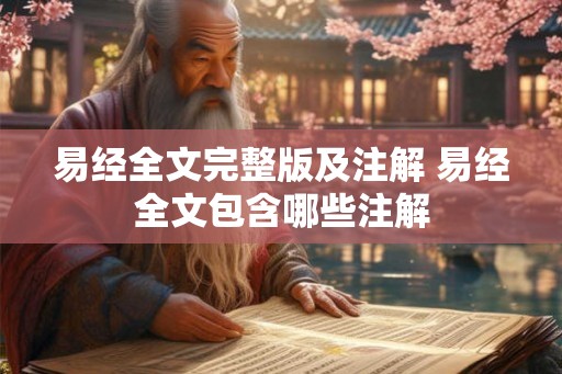 易经全文完整版及注解 易经全文包含哪些注解 易经全文完整版及注解 易经全文包含哪些注解