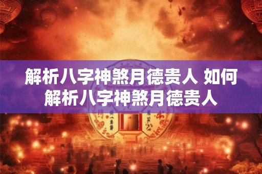 解析八字神煞月德贵人 如何解析八字神煞月德贵人
