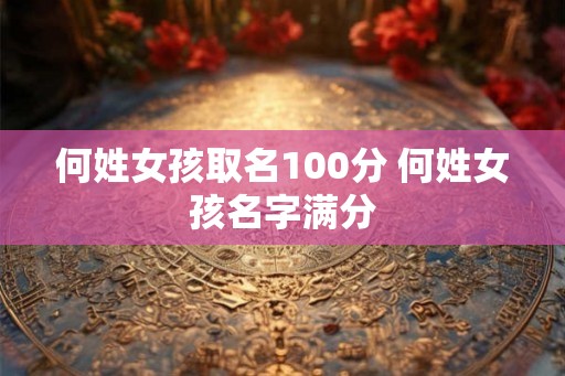何姓女孩取名100分 何姓女孩名字满分