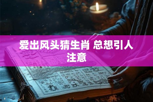 爱出风头猜生肖 总想引人注意