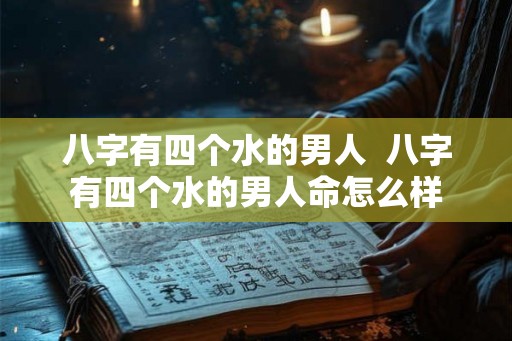 八字有四个水的男人  八字有四个水的男人命怎么样