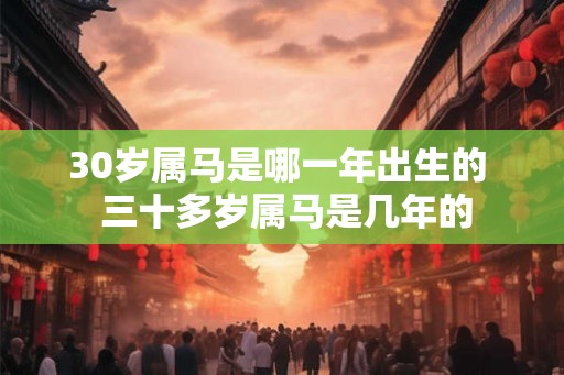 30岁属马是哪一年出生的  三十多岁属马是几年的