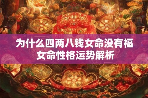 为什么四两八钱女命没有福 女命性格运势解析