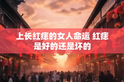 上长红痣的女人命运 红痣是好的还是坏的