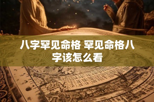 八字罕见命格 罕见命格八字该怎么看