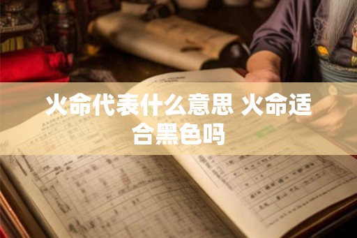火命代表什么意思 火命适合黑色吗