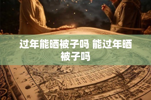 过年能晒被子吗 能过年晒被子吗 过年能晒被子吗 能过年晒被子吗
