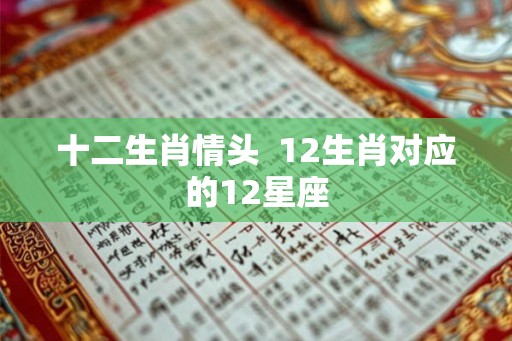 十二生肖情头 12生肖对应的12星座 十二生肖情头 12生肖对应的12星座