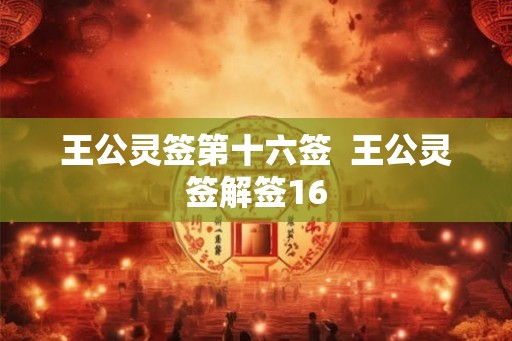 王公灵签第十六签  王公灵签解签16