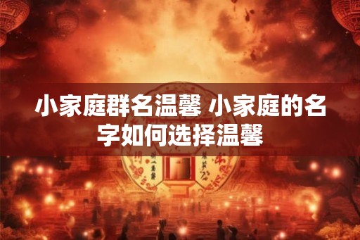 小家庭群名温馨 小家庭的名字如何选择温馨