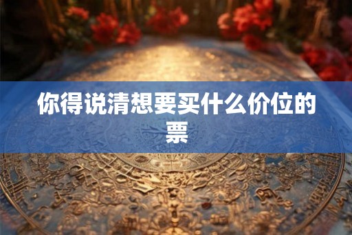 你得说清想要买什么价位的票