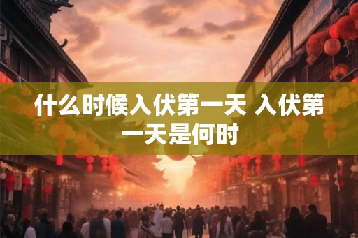 什么时候入伏第一天 入伏第一天是何时