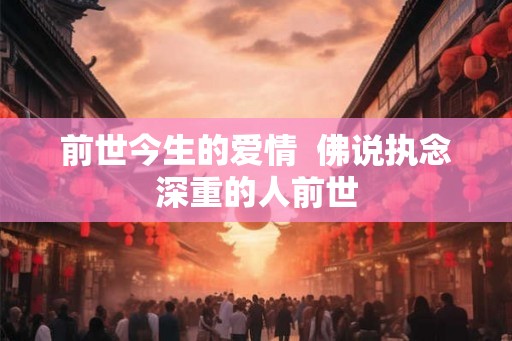 前世今生的爱情  佛说执念深重的人前世