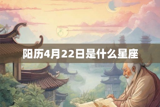 阳历4月22日是什么星座 阳历4月22日是什么星座