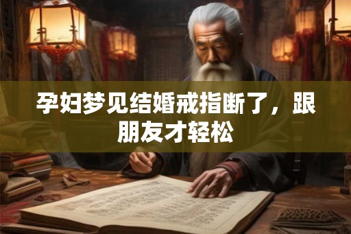 孕妇梦见结婚戒指断了，跟朋友才轻松