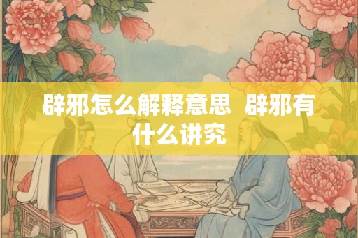 辟邪怎么解释意思  辟邪有什么讲究