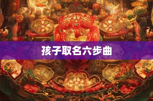 孩子取名六步曲