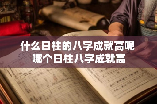 什么日柱的八字成就高呢 哪个日柱八字成就高
