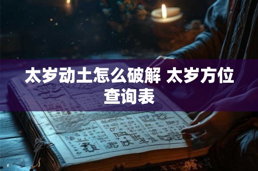 太岁动土怎么破解 太岁方位查询表