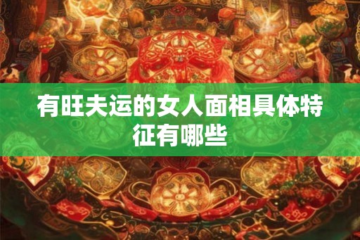 有旺夫运的女人面相具体特征有哪些