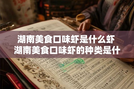 湖南美食口味虾是什么虾 湖南美食口味虾的种类是什么 湖南美食口味虾是什么虾 湖南美食口味虾的种类是什么