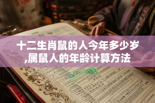 十二生肖鼠的人今年多少岁,属鼠人的年龄计算方法 十二生肖鼠的人今年多少岁,属鼠人的年龄计算方法