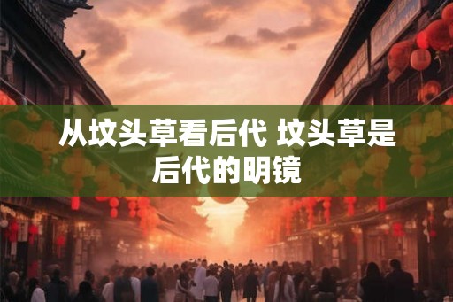 从坟头草看后代 坟头草是后代的明镜
