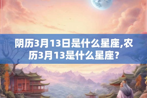 阴历3月13日是什么星座,农历3月13是什么星座？