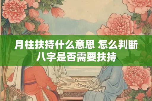 月柱扶持什么意思 怎么判断八字是否需要扶持