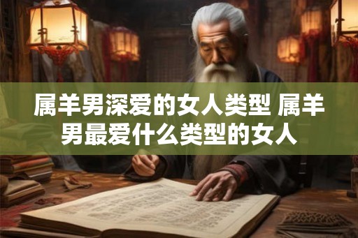 属羊男深爱的女人类型 属羊男最爱什么类型的女人
