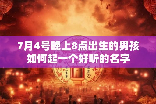7月4号晚上8点出生的男孩如何起一个好听的名字
