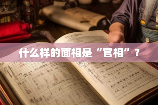 什么样的面相是“官相”? 什么样的面相是“官相”?