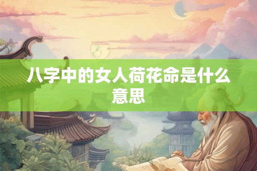 八字中的女人荷花命是什么意思