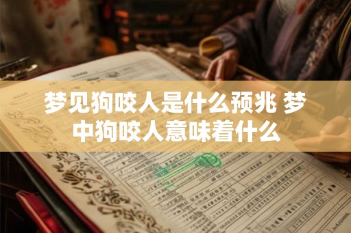 梦见狗咬人是什么预兆 梦中狗咬人意味着什么