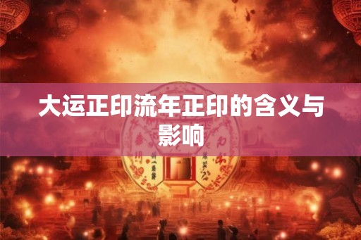 大运正印流年正印的含义与影响