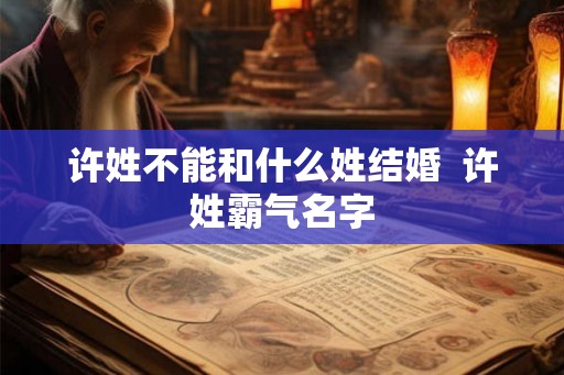 许姓不能和什么姓结婚  许姓霸气名字