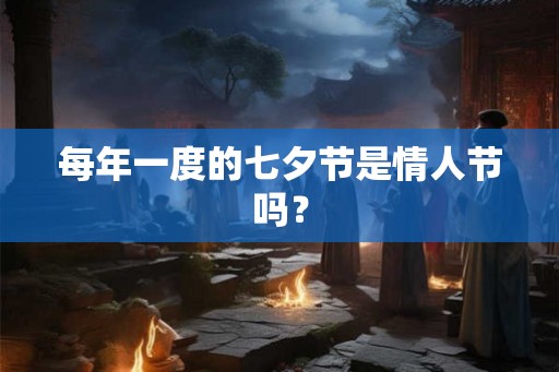 每年一度的七夕节是情人节吗？